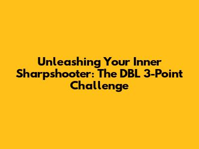 Unleashing Your Inner Sharpshooter: The DBL 3-Point Challenge