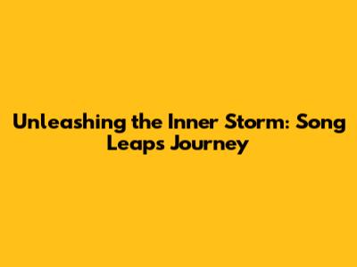 Unleashing the Inner Storm: Song Leap's Journey
