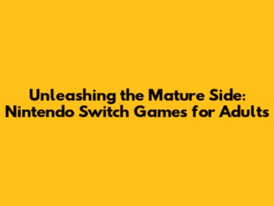 Unleashing the Mature Side: Nintendo Switch Games for Adults