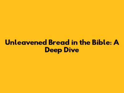 Unleavened Bread in the Bible: A Deep Dive