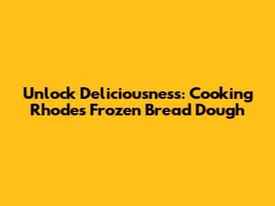 Unlock Deliciousness: Cooking Rhodes Frozen Bread Dough