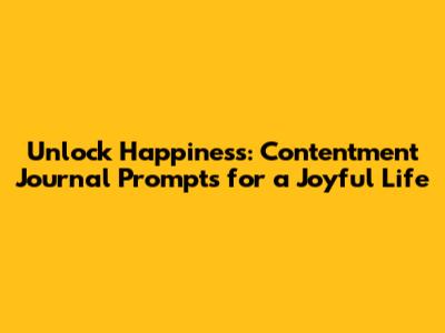 Unlock Happiness: Contentment Journal Prompts for a Joyful Life