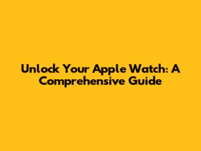 Unlock Your Apple Watch: A Comprehensive Guide
