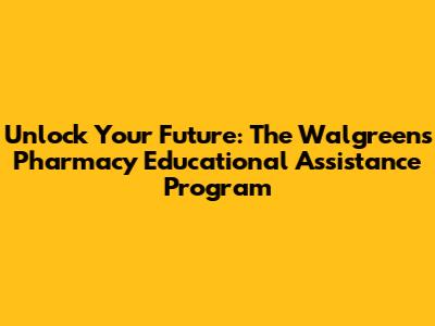 Unlock Your Future: The Walgreens Pharmacy Educational Assistance Program