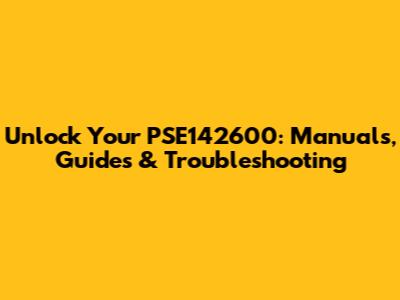 Unlock Your PSE142600: Manuals, Guides & Troubleshooting