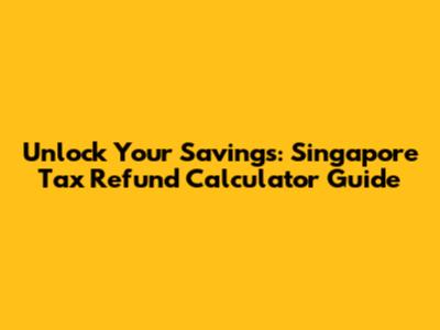 Unlock Your Savings: Singapore Tax Refund Calculator Guide