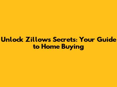 Unlock Zillow's Secrets: Your Guide to Home Buying