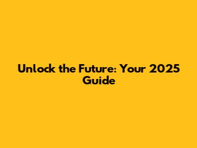 Unlock the Future: Your 2025 Guide