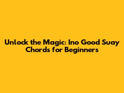 Unlock the Magic: Ino Good Suay Chords for Beginners