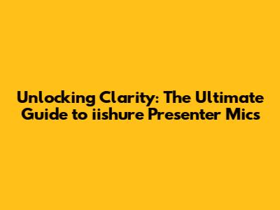 Unlocking Clarity: The Ultimate Guide to iishure Presenter Mics