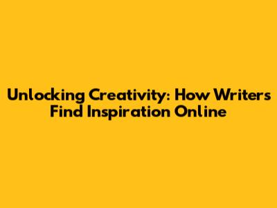 Unlocking Creativity: How Writers Find Inspiration Online