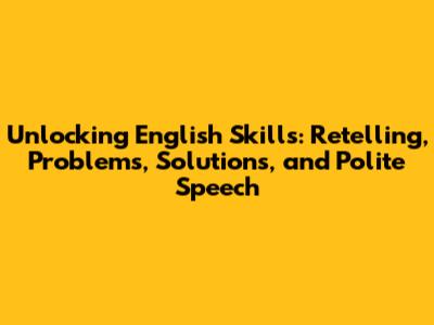 Unlocking English Skills: Retelling, Problems, Solutions, and Polite Speech