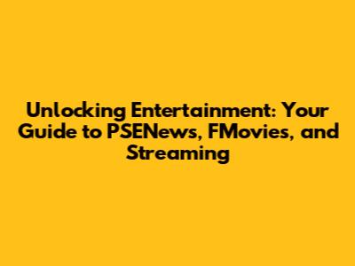 Unlocking Entertainment: Your Guide to PSENews, FMovies, and Streaming