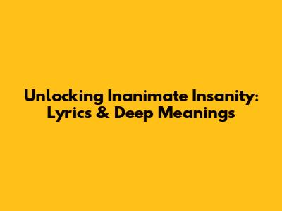 Unlocking Inanimate Insanity: Lyrics & Deep Meanings