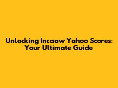 Unlocking Incaaw Yahoo Scores: Your Ultimate Guide