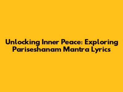Unlocking Inner Peace: Exploring Pariseshanam Mantra Lyrics