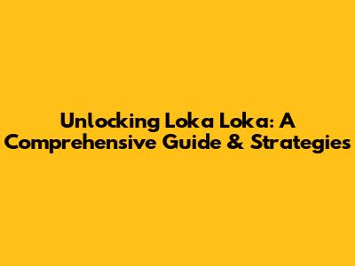 Unlocking Loka Loka: A Comprehensive Guide & Strategies
