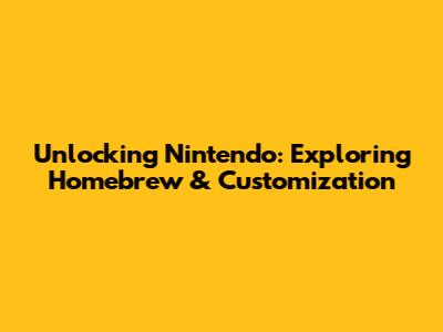 Unlocking Nintendo: Exploring Homebrew & Customization