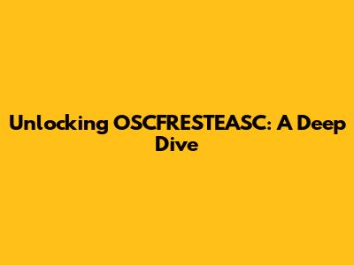 Unlocking OSCFRESTEASC: A Deep Dive