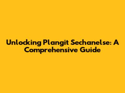 Unlocking Plangit Sechanelse: A Comprehensive Guide