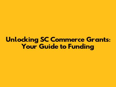 Unlocking SC Commerce Grants: Your Guide to Funding