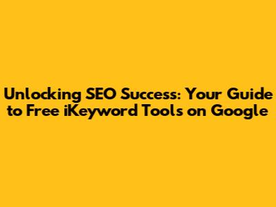 Unlocking SEO Success: Your Guide to Free iKeyword Tools on Google