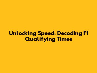 Unlocking Speed: Decoding F1 Qualifying Times