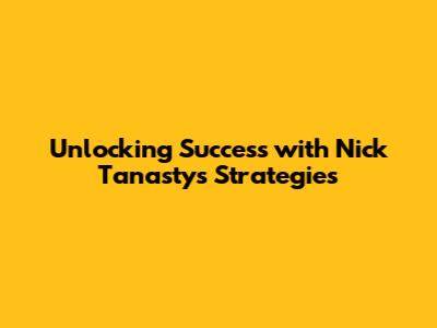 Unlocking Success with Nick Tanasty's Strategies
