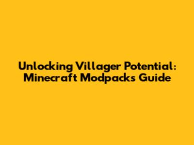Unlocking Villager Potential: Minecraft Modpacks Guide