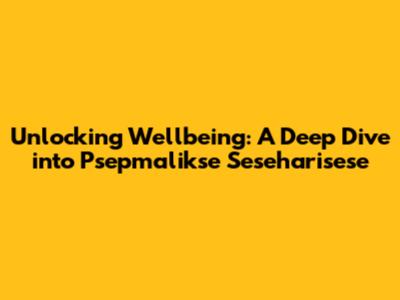 Unlocking Wellbeing: A Deep Dive into Psepmalikse Seseharisese