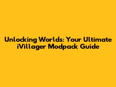 Unlocking Worlds: Your Ultimate iVillager Modpack Guide