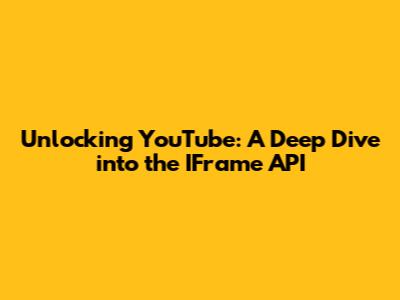 Unlocking YouTube: A Deep Dive into the IFrame API