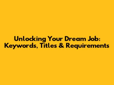 Unlocking Your Dream Job: Keywords, Titles & Requirements
