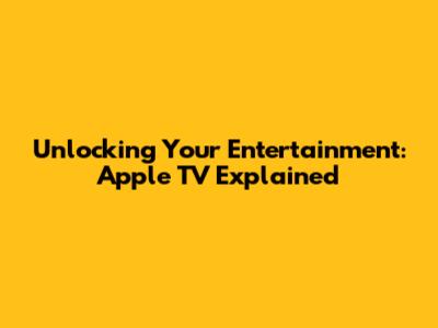 Unlocking Your Entertainment: Apple TV Explained