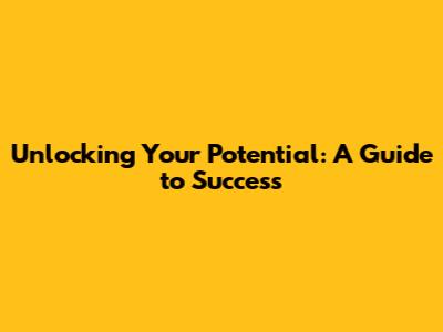 Unlocking Your Potential: A Guide to Success