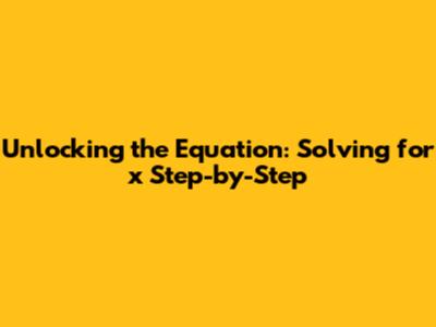 Unlocking the Equation: Solving for x Step-by-Step