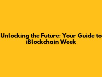 Unlocking the Future: Your Guide to iBlockchain Week