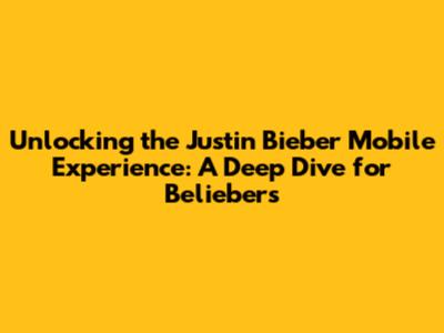 Unlocking the Justin Bieber Mobile Experience: A Deep Dive for Beliebers