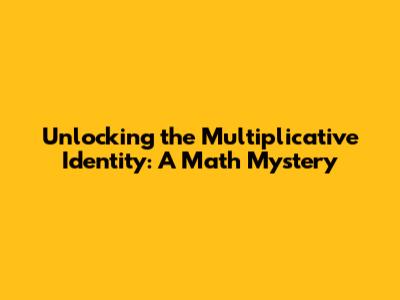 Unlocking the Multiplicative Identity: A Math Mystery