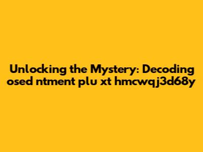 Unlocking the Mystery: Decoding osed ntment plu xt hmcwqj3d68y