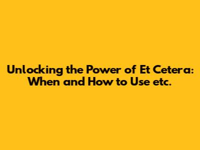 Unlocking the Power of 'Et Cetera': When and How to Use 'etc.'