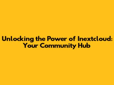 Unlocking the Power of Inextcloud: Your Community Hub