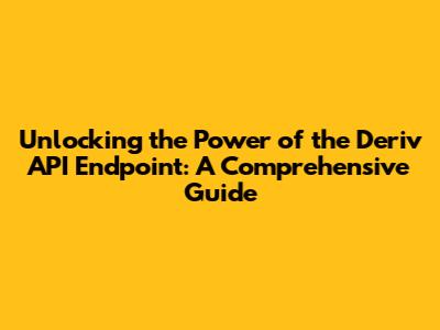 Unlocking the Power of the Deriv API Endpoint: A Comprehensive Guide