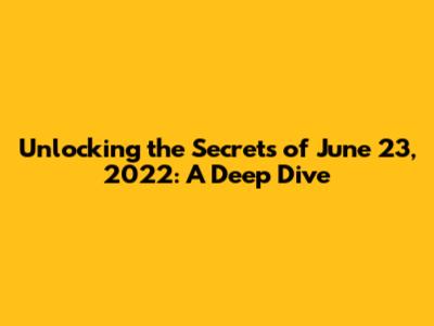 Unlocking the Secrets of June 23, 2022: A Deep Dive