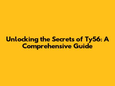 Unlocking the Secrets of Ty56: A Comprehensive Guide
