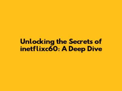 Unlocking the Secrets of inetflixc60: A Deep Dive