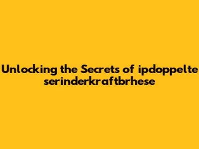 Unlocking the Secrets of ipdoppelte serinderkraftbrhese