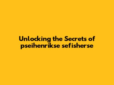 Unlocking the Secrets of pseihenrikse sefisherse