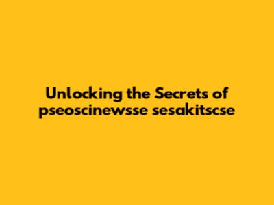Unlocking the Secrets of pseoscinewsse sesakitscse