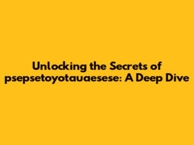 Unlocking the Secrets of psepsetoyotauaesese: A Deep Dive